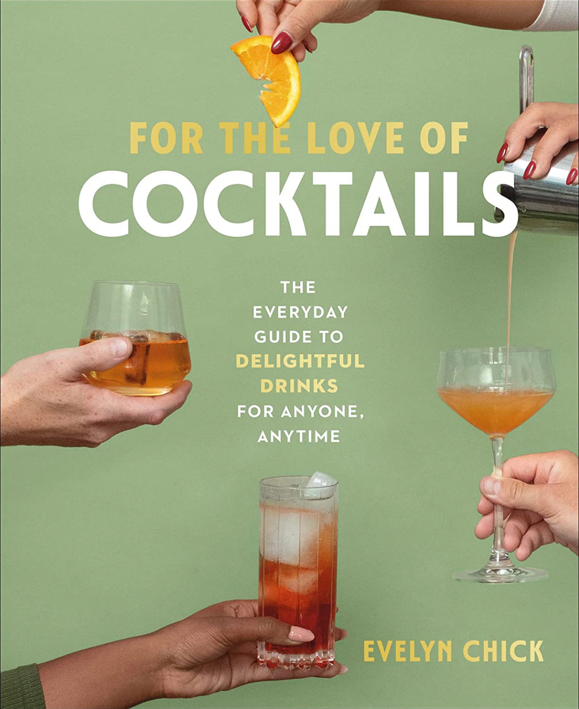 For The Love of Cocktails: The Everyday Guide to Delightful Drinks for Anyone, Anytime